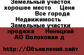 Земельный участок хорошее место  › Цена ­ 900 000 - Все города Недвижимость » Земельные участки продажа   . Ненецкий АО,Волоковая д.